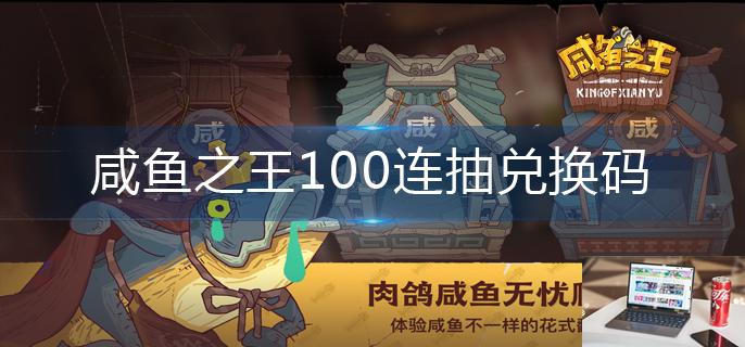 咸鱼之王100连抽兑换码-第1张图片-零力游戏日记