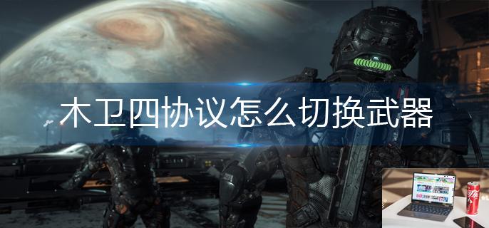 木卫四协议怎么切换武器-第1张图片-零力游戏日记
