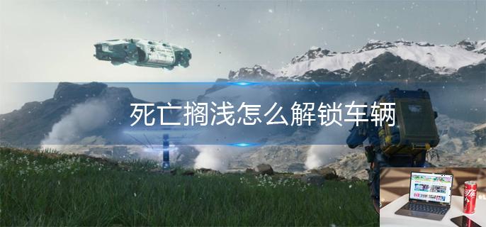 死亡搁浅怎么解锁车辆-第1张图片-零力游戏日记