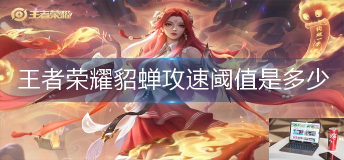 王者荣耀貂蝉攻速阈值是多少-第1张图片-零力游戏日记