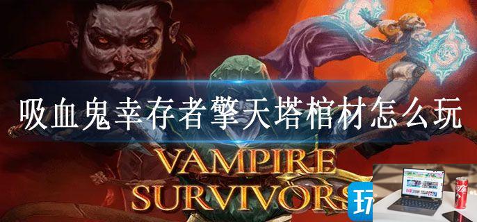 吸血鬼幸存者擎天塔棺材怎么玩-第1张图片-零力游戏日记