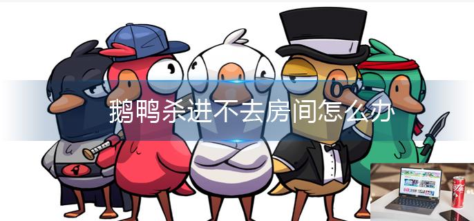 鹅鸭杀进不去房间怎么办-第1张图片-零力游戏日记