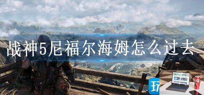 战神5尼福尔海姆怎么过去-第1张图片-零力游戏日记