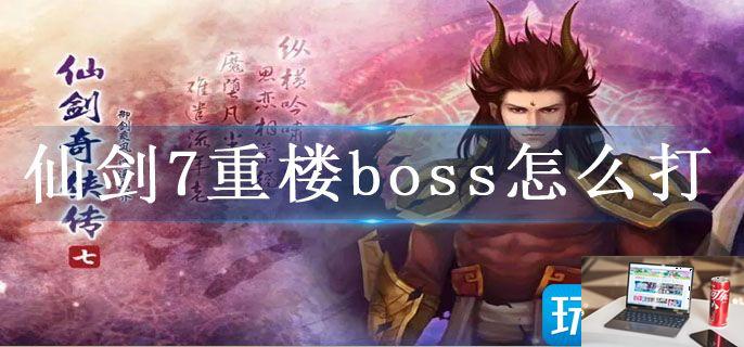 仙剑7重楼boss怎么打-第1张图片-零力游戏日记