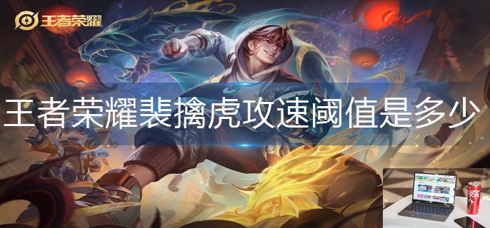 王者荣耀裴擒虎攻速阈值是多少-第1张图片-零力游戏日记