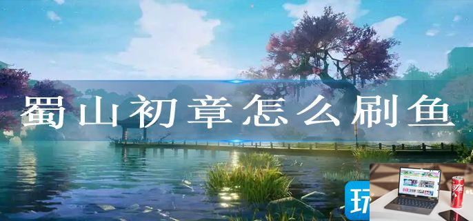 蜀山初章怎么刷鱼-第1张图片-零力游戏日记