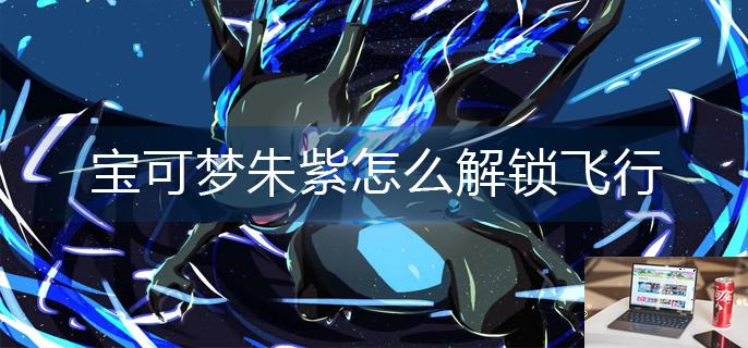 宝可梦朱紫怎么解锁飞行-第1张图片-零力游戏日记