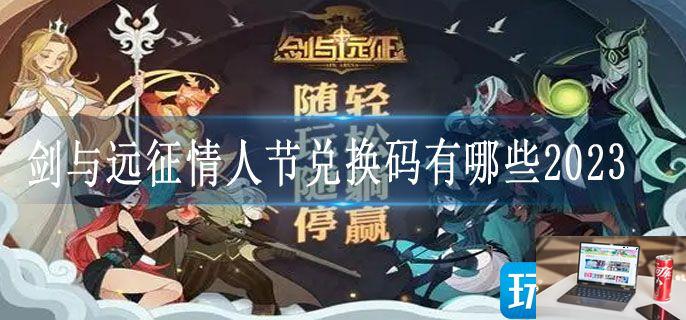 剑与远征情人节兑换码有哪些2023-第1张图片-零力游戏日记