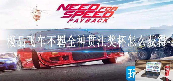 极品飞车不羁全神贯注奖杯怎么获得-第1张图片-零力游戏日记