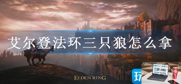 艾尔登法环三只狼怎么拿-第1张图片-零力游戏日记
