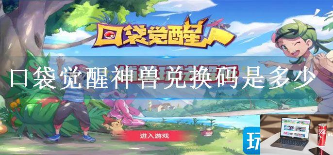 口袋觉醒神兽兑换码是多少-第1张图片-零力游戏日记