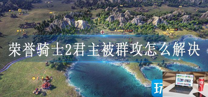 荣誉骑士2君主被群攻怎么解决-第1张图片-零力游戏日记