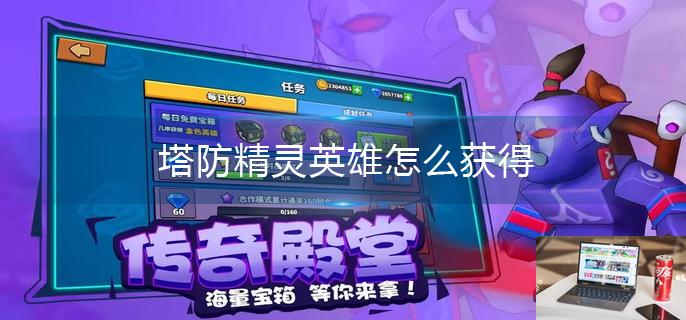 塔防精灵英雄怎么获得-第1张图片-零力游戏日记