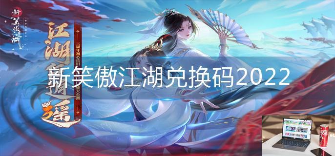 新笑傲江湖兑换码2022-第1张图片-零力游戏日记