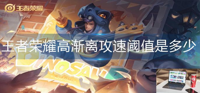 王者荣耀高渐离攻速阈值是多少-第1张图片-零力游戏日记
