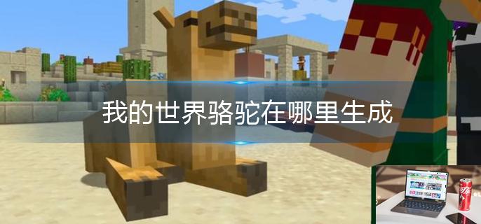 我的世界骆驼在哪里生成-第1张图片-零力游戏日记