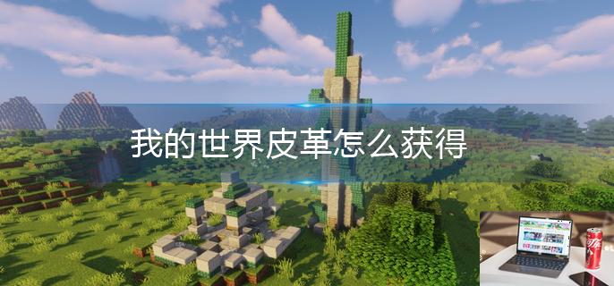 我的世界皮革怎么获得-第1张图片-零力游戏日记