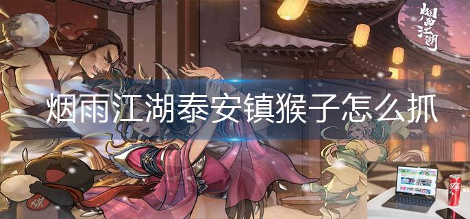烟雨江湖泰安镇猴子怎么抓-第1张图片-零力游戏日记