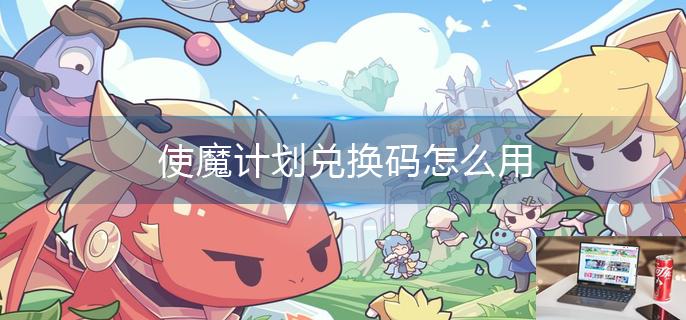 使魔计划兑换码怎么用-第1张图片-零力游戏日记
