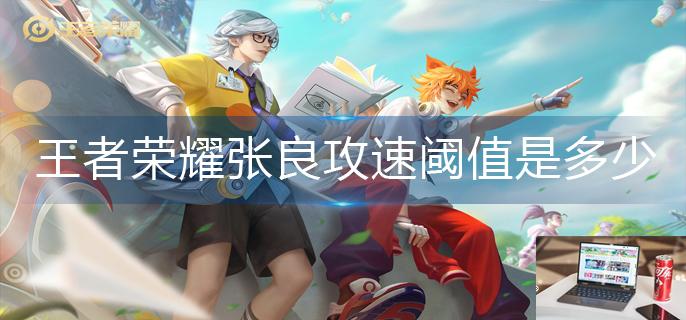 王者荣耀张良攻速阈值是多少-第1张图片-零力游戏日记