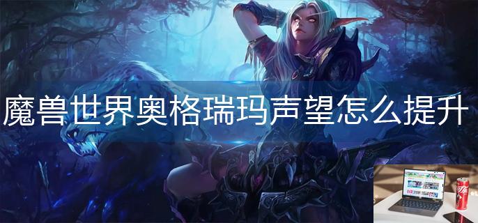 魔兽世界奥格瑞玛声望怎么提升-第1张图片-零力游戏日记