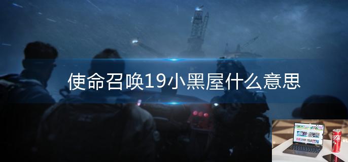 使命召唤19小黑屋什么意思-第1张图片-零力游戏日记
