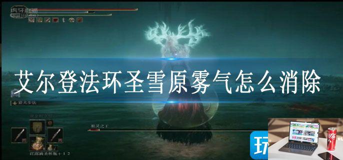 艾尔登法环圣雪原雾气怎么消除-第1张图片-零力游戏日记