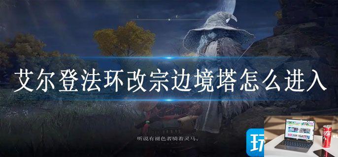 艾尔登法环改宗边境塔怎么进入-第1张图片-零力游戏日记
