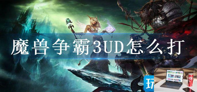 魔兽争霸3UD怎么打-第1张图片-零力游戏日记