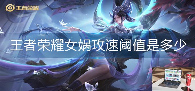 王者荣耀女娲攻速阈值是多少-第1张图片-零力游戏日记
