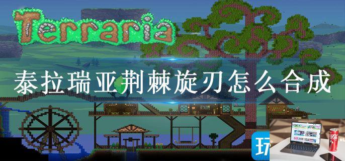 泰拉瑞亚荆棘旋刃怎么合成-第1张图片-零力游戏日记