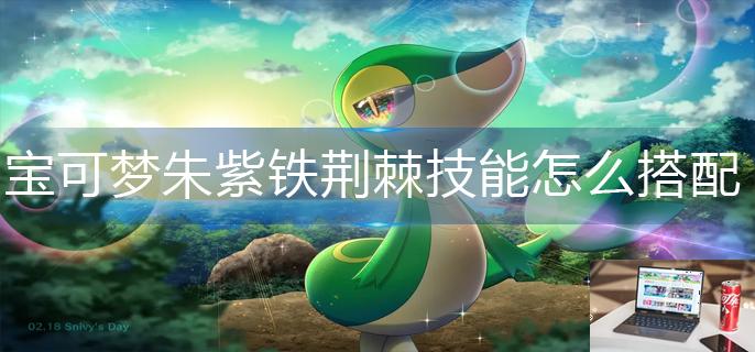 宝可梦朱紫铁荆棘技能怎么搭配-第1张图片-零力游戏日记
