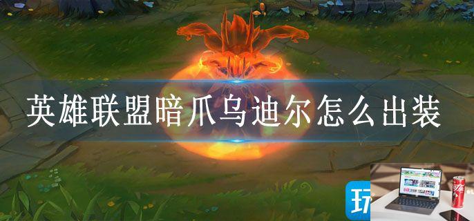 英雄联盟暗爪乌迪尔怎么出装-第1张图片-零力游戏日记
