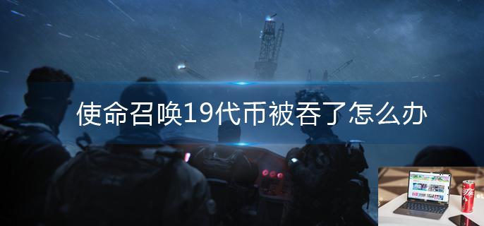 使命召唤19代币被吞了怎么办-第1张图片-零力游戏日记