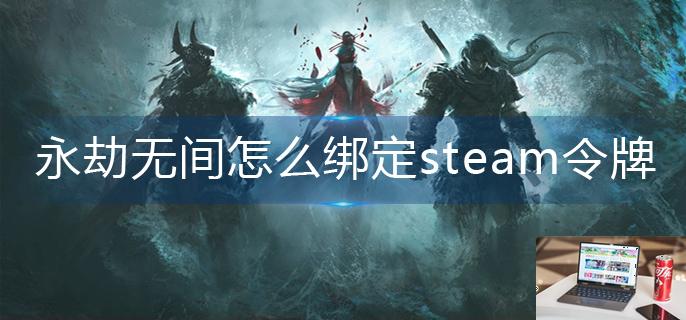 永劫无间怎么绑定steam令牌-第1张图片-零力游戏日记