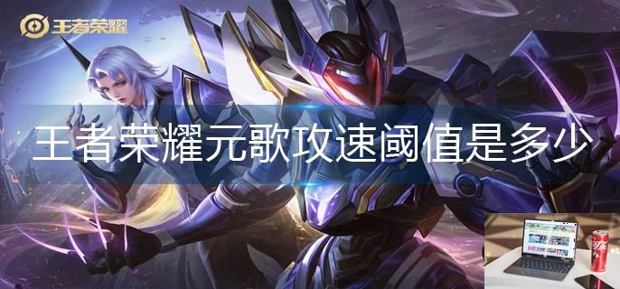 王者荣耀元歌攻速阈值是多少-第1张图片-零力游戏日记