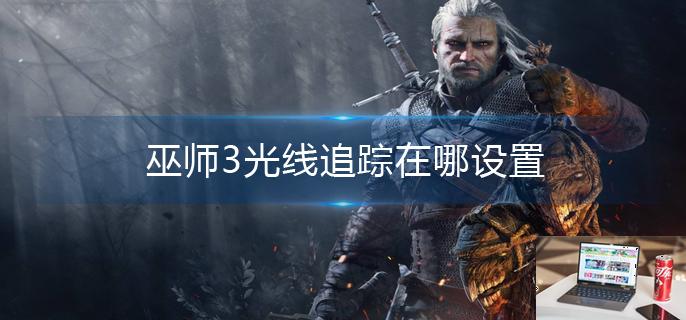 巫师3光线追踪在哪设置-第1张图片-零力游戏日记