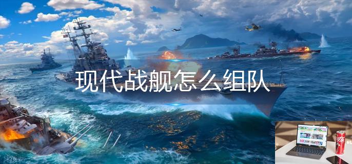 现代战舰怎么组队-第1张图片-零力游戏日记