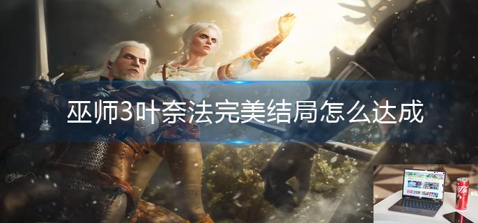 巫师3叶奈法完美结局怎么达成-第1张图片-零力游戏日记