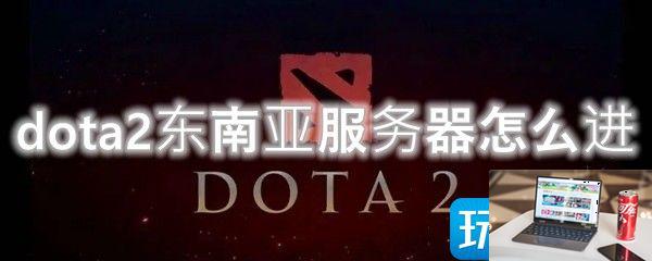 dota2东南亚服务器怎么进-第1张图片-零力游戏日记