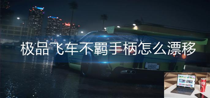 极品飞车不羁手柄怎么漂移-第1张图片-零力游戏日记
