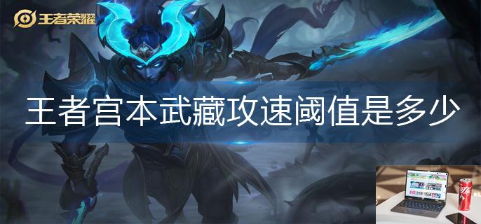 王者荣耀宫本武藏攻速阈值是多少-第1张图片-零力游戏日记