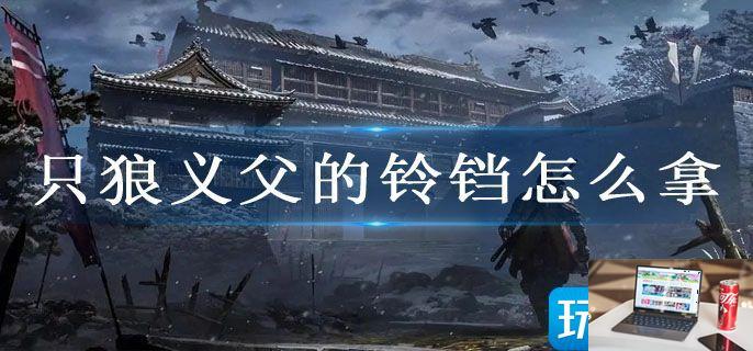 只狼义父的铃铛怎么拿-第1张图片-零力游戏日记