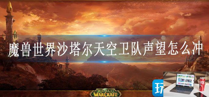魔兽世界沙塔尔天空卫队声望怎么冲-第1张图片-零力游戏日记