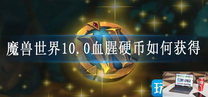 魔兽世界10.0血腥硬币如何获得-第1张图片-零力游戏日记