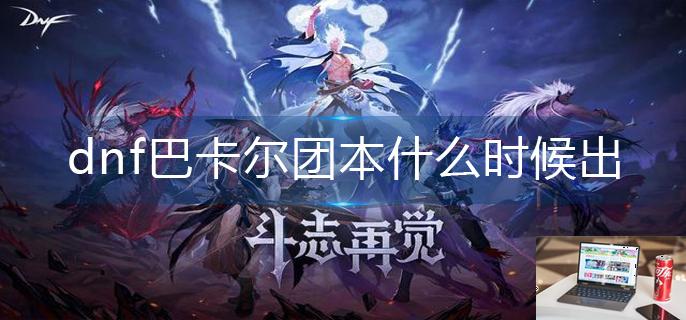 dnf巴卡尔团本什么时候出-第1张图片-零力游戏日记