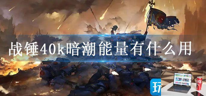 战锤40k暗潮能量有什么用-第1张图片-零力游戏日记