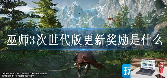 巫师3次世代版更新奖励是什么-第1张图片-零力游戏日记