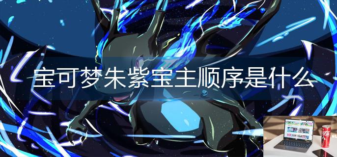 宝可梦朱紫宝主顺序是什么-第1张图片-零力游戏日记