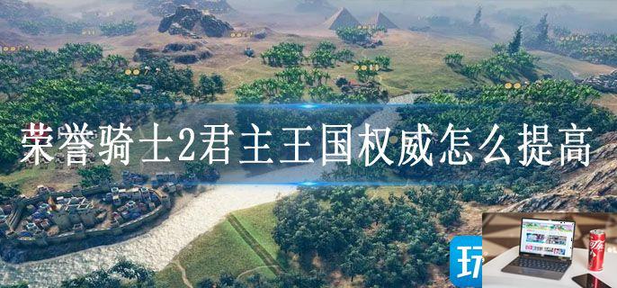 荣誉骑士2君主王国权威怎么提高-第1张图片-零力游戏日记